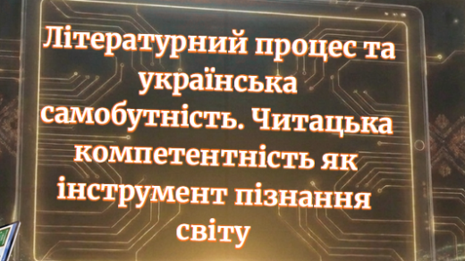 Літературний процес та українська самобутність. Читацька компетентність як інструмент пізнання світу - інтерактивна презентація
